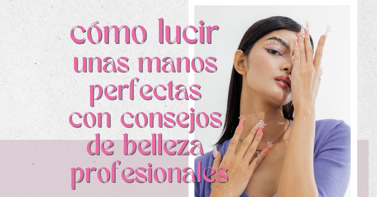 Cómo lucir unas manos perfectas – secretos de belleza revelados