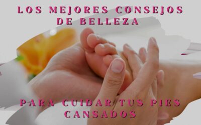Los mejores consejos de belleza para cuidar tus pies cansados